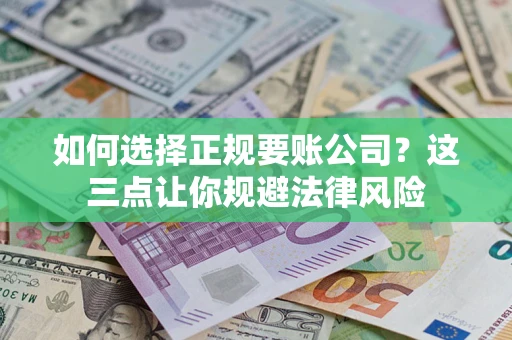 济南如何选择正规要账公司？这三点让你规避法律风险