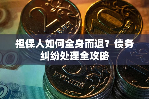 济南担保人如何全身而退？债务纠纷处理全攻略