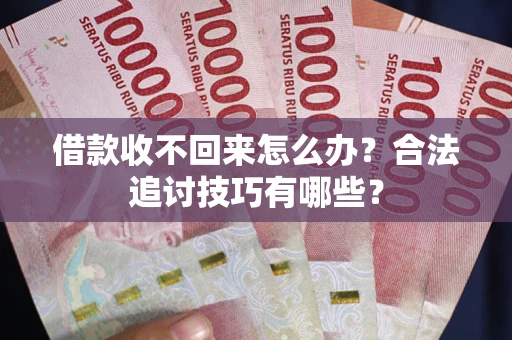 济南借款收不回来怎么办？合法追讨技巧有哪些？