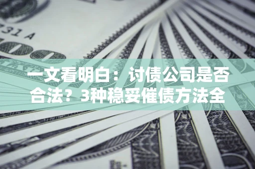 济南一文看明白：讨债公司是否合法？3种稳妥催债方法全解析