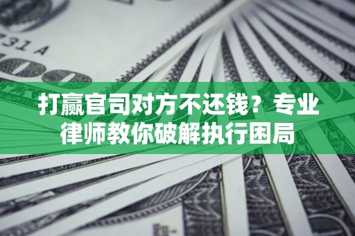 济南打赢官司对方不还钱？专业律师教你破解执行困局