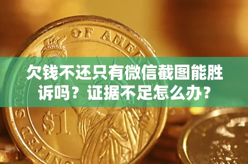 济南欠钱不还只有微信截图能胜诉吗？证据不足怎么办？