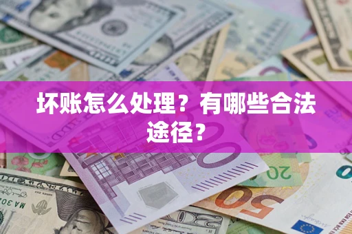 济南坏账怎么处理？有哪些合法途径？