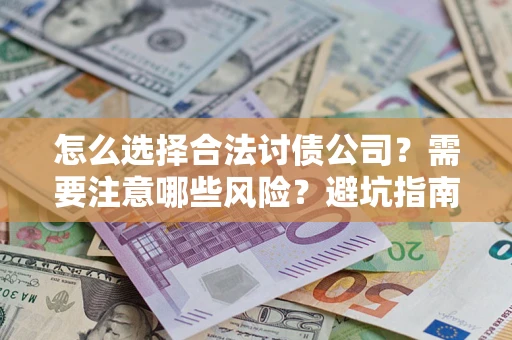 济南怎么选择合法讨债公司？需要注意哪些风险？避坑指南来了！