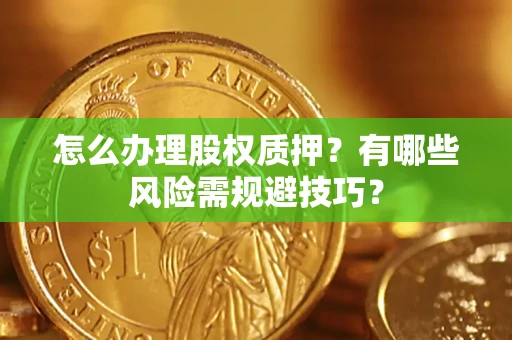 济南怎么办理股权质押？有哪些风险需规避技巧？