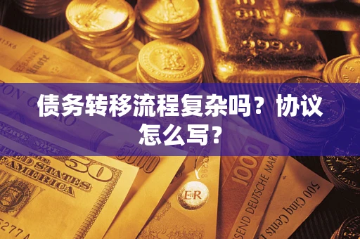 济南债务转移流程复杂吗？协议怎么写？