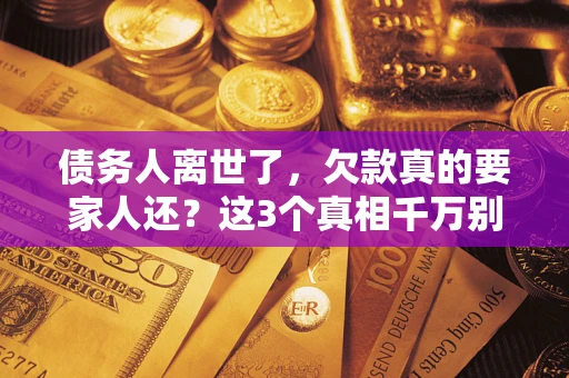 济南债务人离世了，欠款真的要家人还？这3个真相千万别弄错