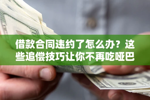 济南借款合同违约了怎么办？这些追偿技巧让你不再吃哑巴亏