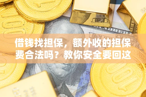 济南借钱找担保，额外收的担保费合法吗？教你安全要回这笔钱