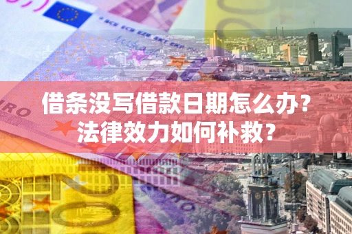 济南借条没写借款日期怎么办?法律效力如何补救? 济南借条没写借款日期怎么办?法律效力如何补救?