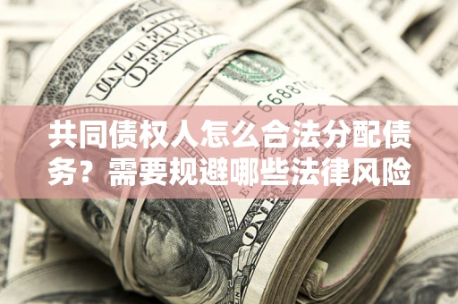 济南共同债权人怎么合法分配债务？需要规避哪些法律风险？