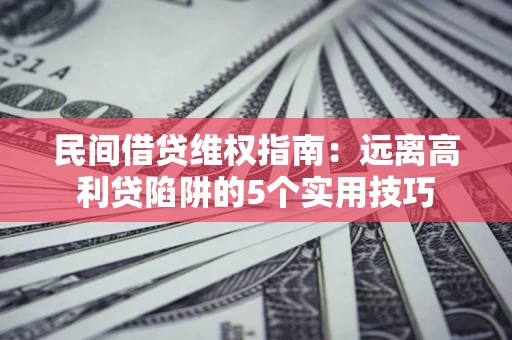济南民间借贷维权指南：远离高利贷陷阱的5个实用技巧