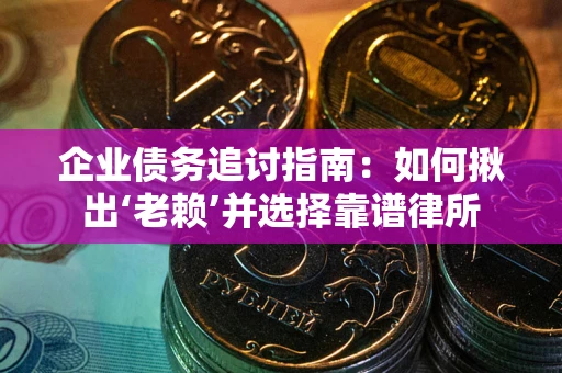 济南企业债务追讨指南：如何揪出‘老赖’并选择靠谱律所