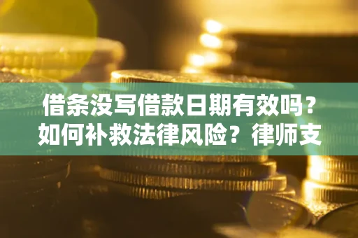 济南借条没写借款日期有效吗？如何补救法律风险？律师支招