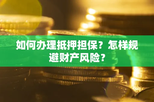 济南如何办理抵押担保？怎样规避财产风险？