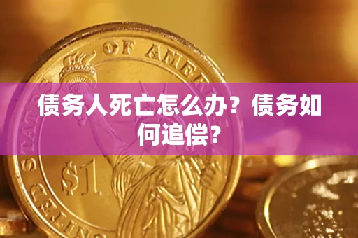 济南债务人死亡怎么办？债务如何追偿？