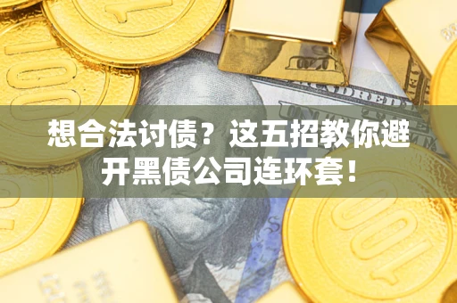 济南想合法讨债？这五招教你避开黑债公司连环套！