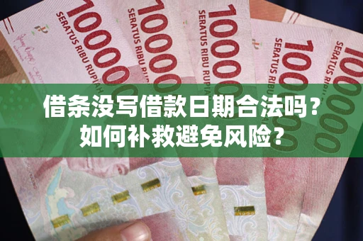 济南借条没写借款日期合法吗？如何补救避免风险？