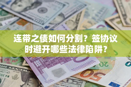 济南连带之债如何分割？签协议时避开哪些法律陷阱？