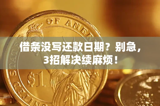 济南借条没写还款日期？别急，3招解决续麻烦！