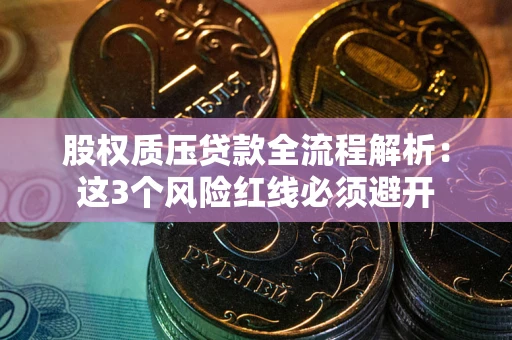济南股权质压贷款全流程解析：这3个风险红线必须避开