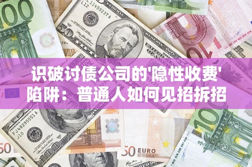 济南识破讨债公司的'隐性收费'陷阱：普通人如何见招拆招？