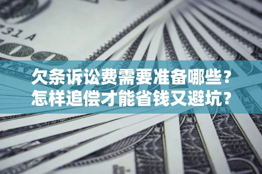 济南欠条诉讼费需要准备哪些？怎样追偿才能省钱又避坑？