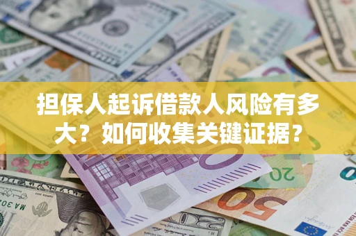 济南担保人起诉借款人风险有多大？如何收集关键证据？