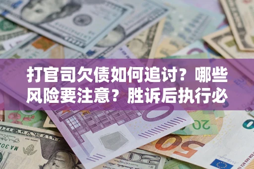济南打官司欠债如何追讨？哪些风险要注意？胜诉后执行必看！