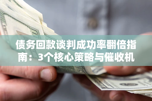 济南债务回款谈判成功率翻倍指南：3个核心策略与催收机构避坑法则