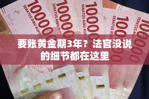 济南要账黄金期3年？法官没说的细节都在这里