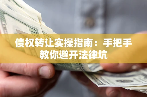 济南债权转让实操指南：手把手教你避开法律坑