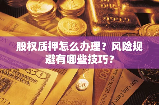 济南股权质押怎么办理？风险规避有哪些技巧？