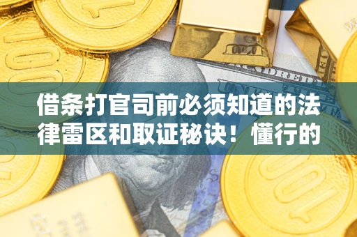 济南借条打官司前必须知道的法律雷区和取证秘诀！懂行的人已经留好这些证据