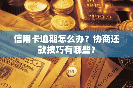 济南信用卡逾期怎么办？协商还款技巧有哪些？