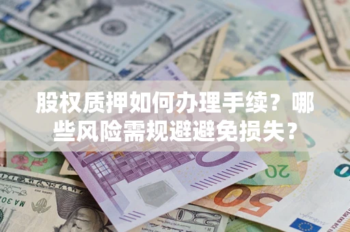济南股权质押如何办理手续？哪些风险需规避避免损失？