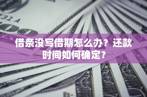 济南借条没写借期怎么办？还款时间如何确定？