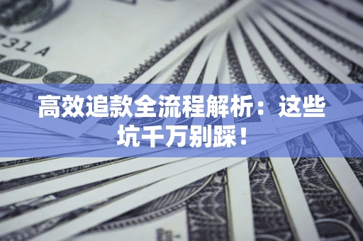 济南高效追款全流程解析：这些坑千万别踩！