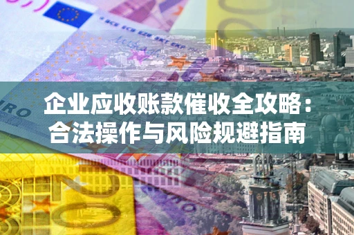 济南企业应收账款催收全攻略：合法操作与风险规避指南