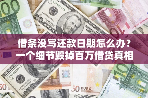 济南借条没写还款日期怎么办？一个细节毁掉百万借贷真相
