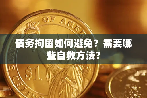 济南债务拘留如何避免？需要哪些自救方法？
