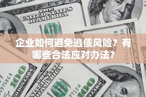 济南企业如何避免逃债风险？有哪些合法应对办法？