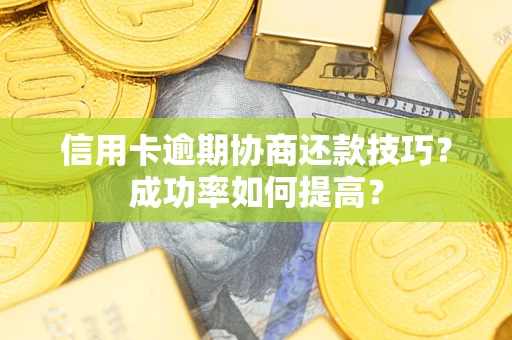 济南信用卡逾期协商还款技巧？成功率如何提高？