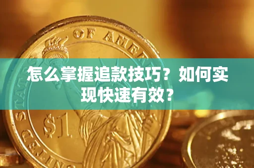 济南怎么掌握追款技巧？如何实现快速有效？