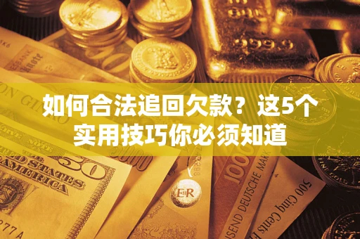 济南如何合法追回欠款？这5个实用技巧你必须知道