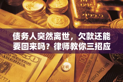 济南债务人突然离世，欠款还能要回来吗？律师教你三招应对