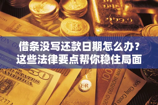 济南借条没写还款日期怎么办？这些法律要点帮你稳住局面