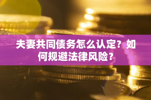 济南夫妻共同债务怎么认定？如何规避法律风险？