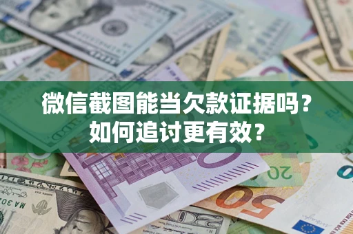 济南微信截图能当欠款证据吗？如何追讨更有效？