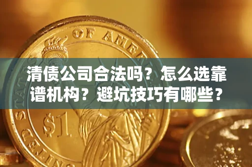 济南清债公司合法吗？怎么选靠谱机构？避坑技巧有哪些？